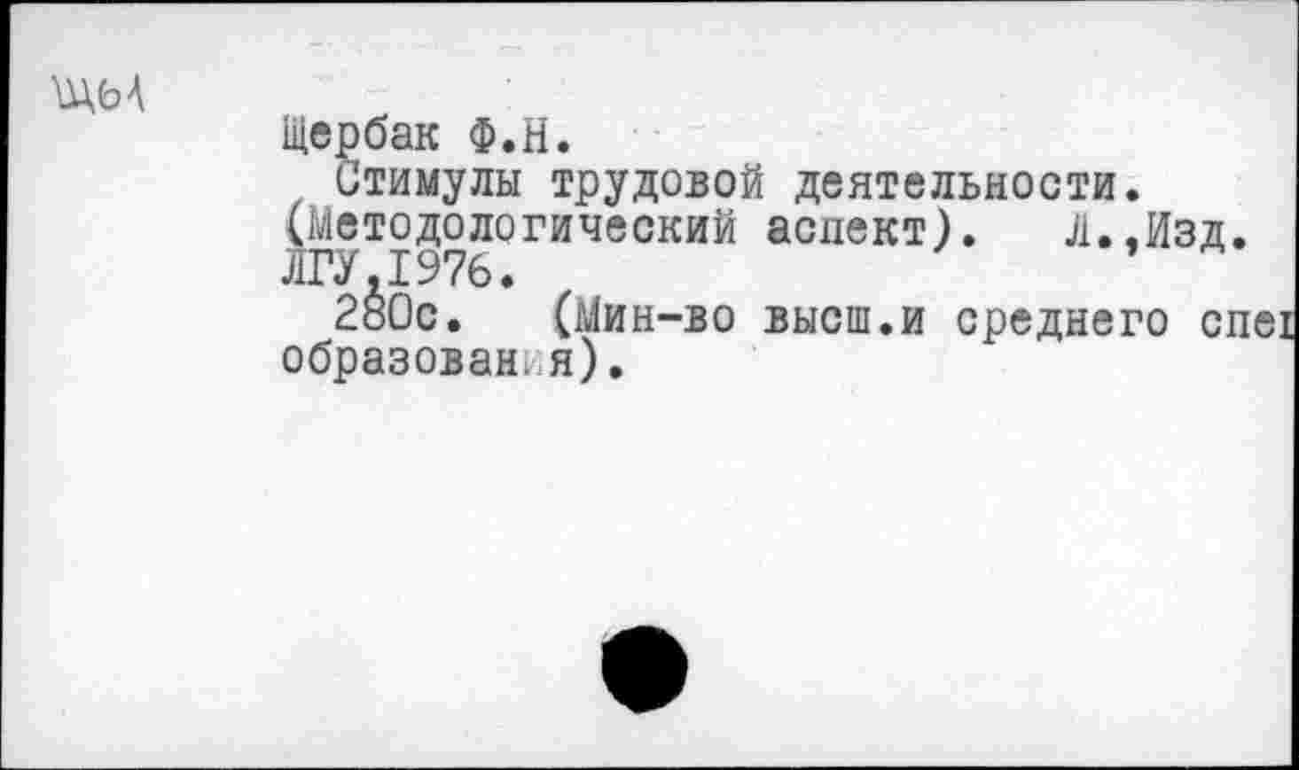 ﻿ША
Щербак Ф.Н.
Стимулы трудовой деятельности. (Методологический аспект).	Л.,Изд.
ЛГУ.1976.
280с. (Мин-во высш.и среднего спех образования).